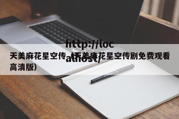天美麻花星空传（天美麻花星空传剧免费观看高清版）