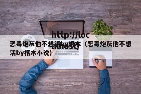 恶毒炮灰他不想活by棺木（恶毒炮灰他不想活by棺木小说）