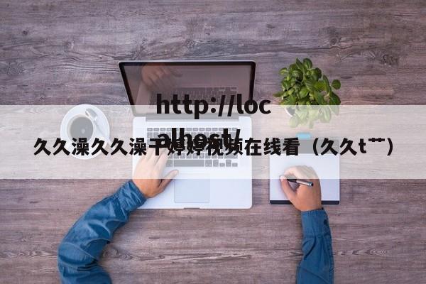 久久澡久久澡干婷婷视频在线看（久久t艹）