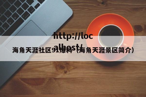 海角天涯社区91爆料（海角天涯景区简介）