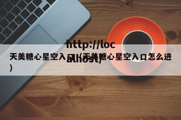 天美糖心星空入口（天美糖心星空入口怎么进）