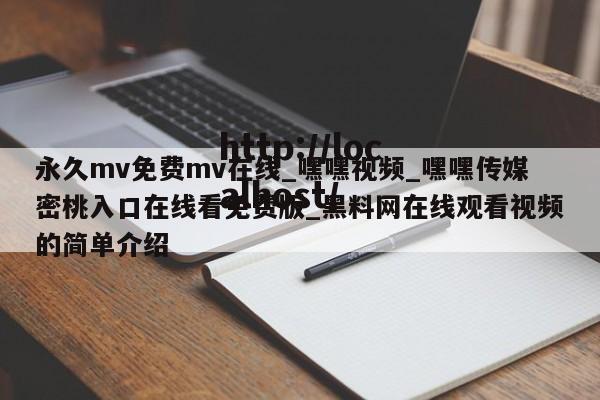 永久mv免费mv在线_嘿嘿视频_嘿嘿传媒密桃入口在线看免费版_黑料网在线观看视频的简单介绍