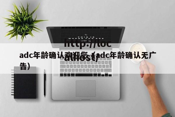 adc年龄确认欢迎您（adc年龄确认无广告）