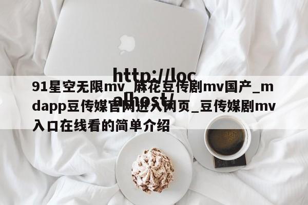 91星空无限mv_麻花豆传剧mv国产_mdapp豆传媒官网进入网页_豆传媒剧mv入口在线看的简单介绍