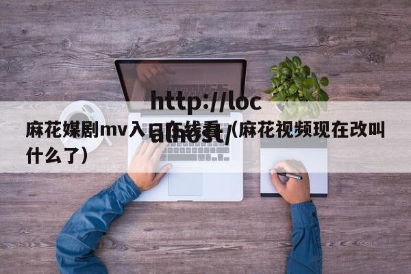 麻花媒剧mv入口在线看（麻花视频现在改叫什么了）