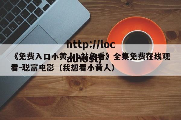 《免费入口小黄人b站免看》全集免费在线观看-聪富电影（我想看小黄人）